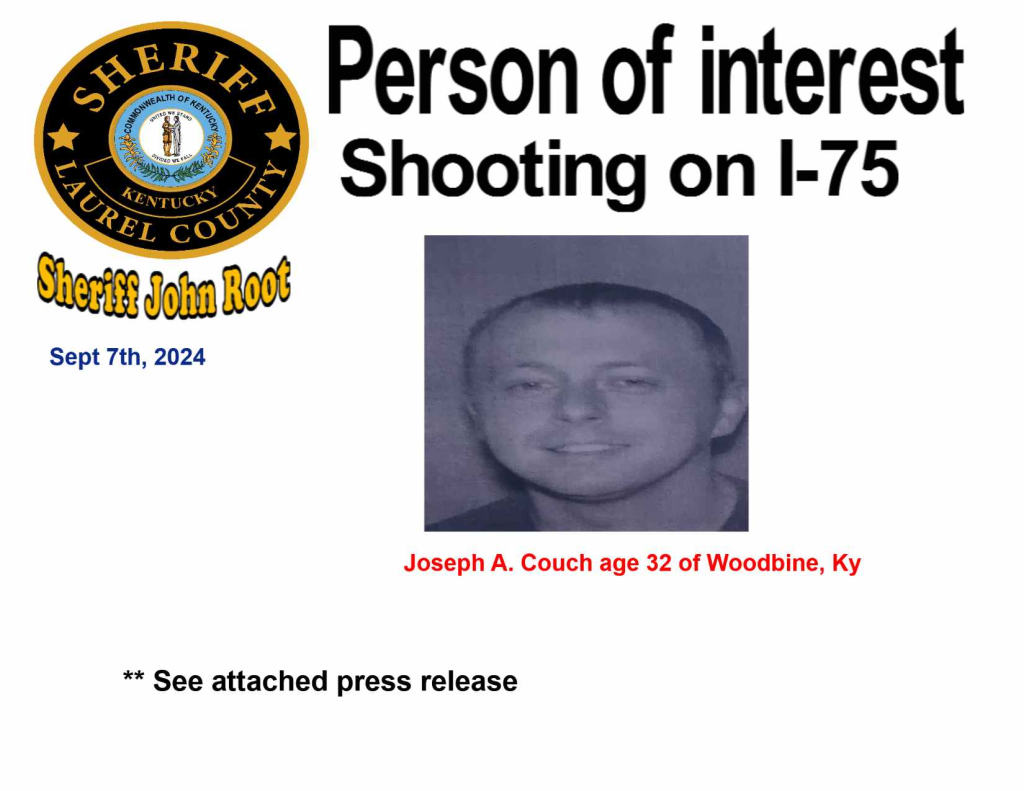 Shooting in Kentucky: Manhunt Underway After Multiple Injured on I-75 4 The search for this person of interest involved in the shooting on Interstate 75 (I-75) is continuing. He is identified as: Joseph A. Couch age 32 of Woodbine, KY described as 5'10" and weighing approximately 154 pounds. Considered him armed and dangerous and should not be approached. 911 should be called. (Source: Laurel County Sheriff's Office)